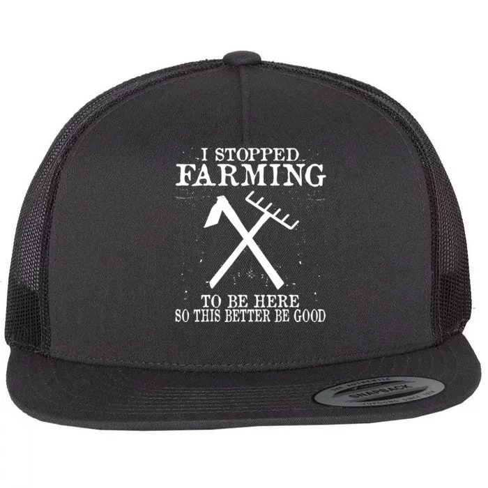 I Stopped Farming To Be Here So This Better Be Good Flat Bill Trucker Hat