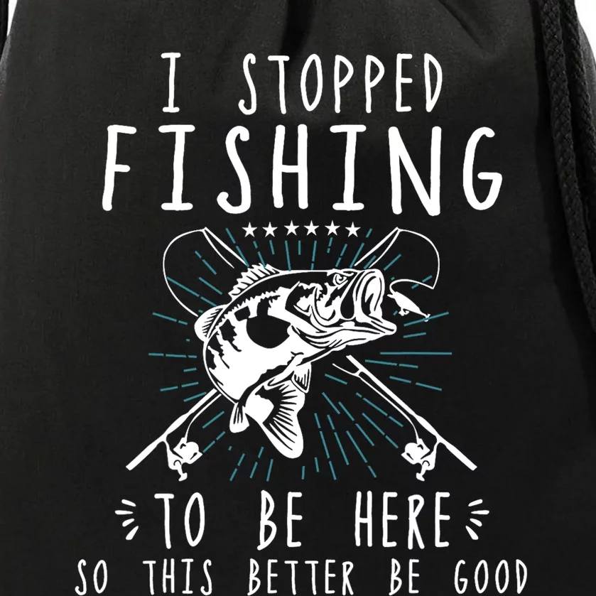 I Stopped Fishing To Be Here So This Better Be Good Drawstring Bag