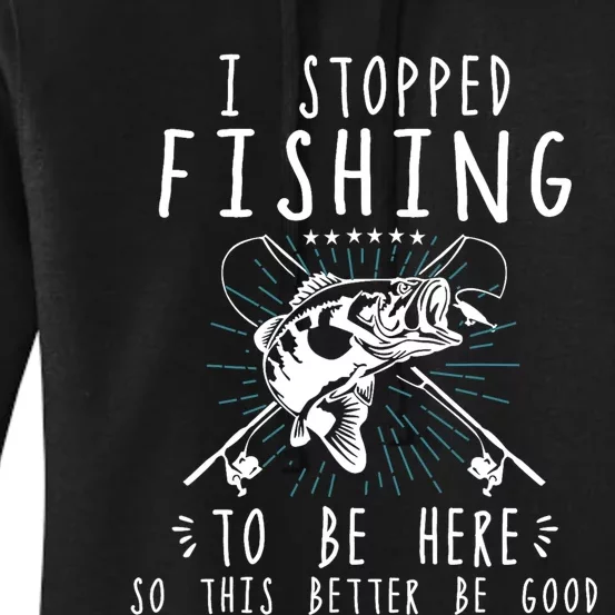 I Stopped Fishing To Be Here So This Better Be Good Women's Pullover Hoodie