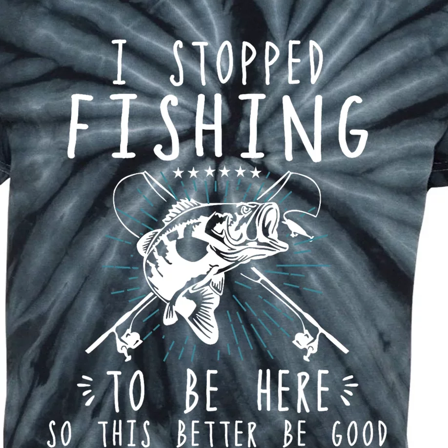 I Stopped Fishing To Be Here So This Better Be Good Kids Tie-Dye T-Shirt