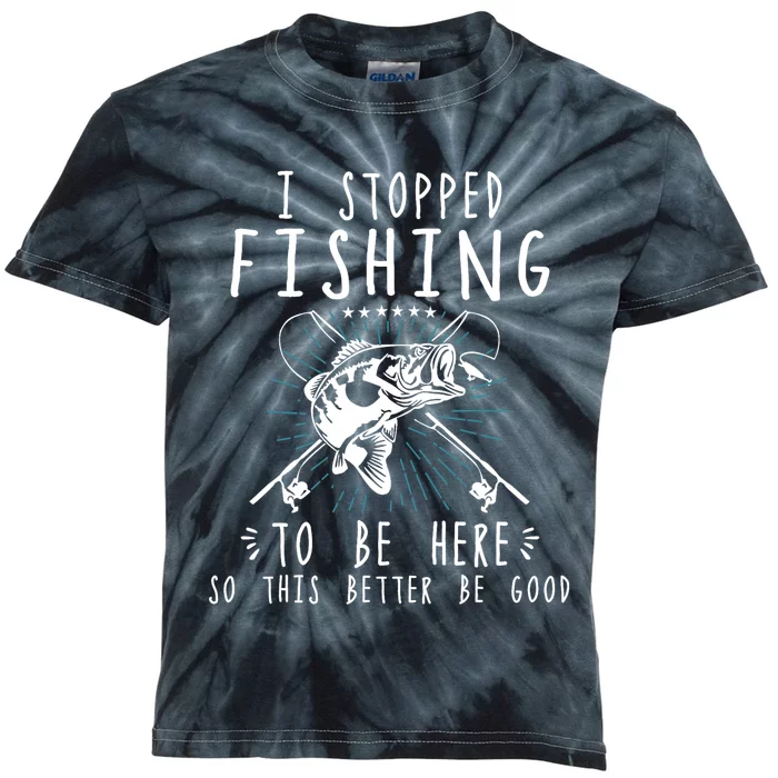 I Stopped Fishing To Be Here So This Better Be Good Kids Tie-Dye T-Shirt