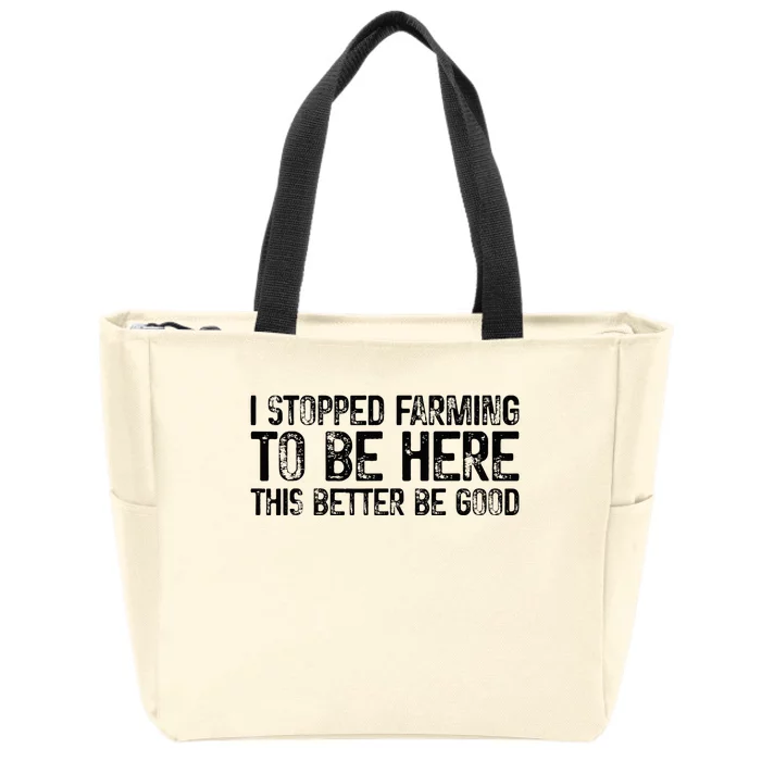 I Stopped Farming To Be Here This Better Be Good Zip Tote Bag