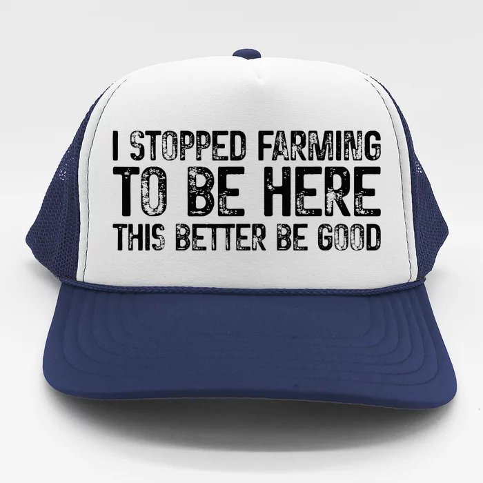 I Stopped Farming To Be Here This Better Be Good Trucker Hat