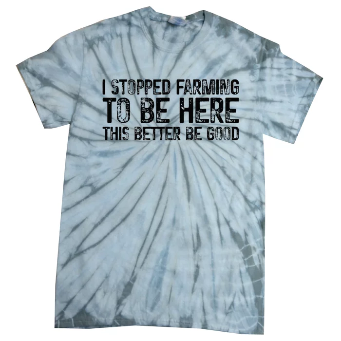 I Stopped Farming To Be Here This Better Be Good Tie-Dye T-Shirt