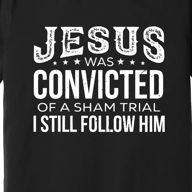 I Still Follow Him Jesus Was Convicted Of A Sham Trial Premium T-Shirt