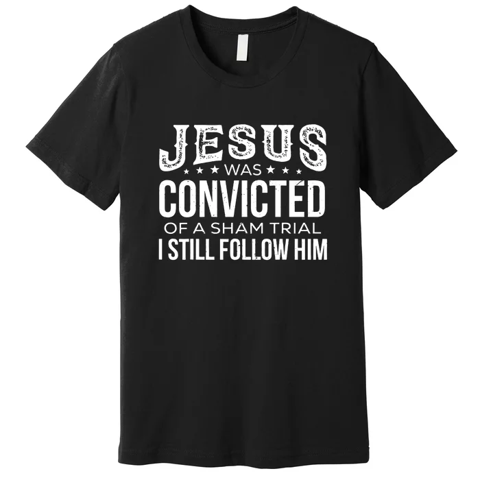 I Still Follow Him Jesus Was Convicted Of A Sham Trial Premium T-Shirt