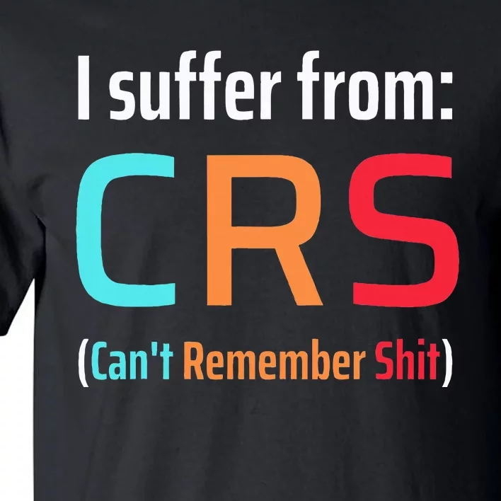 I Suffer From Crs Can Not Remember Shit Forgetfulness Tall T-Shirt