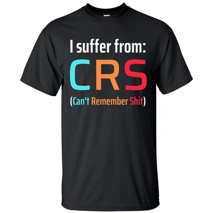 I Suffer From Crs Can Not Remember Shit Forgetfulness Tall T-Shirt