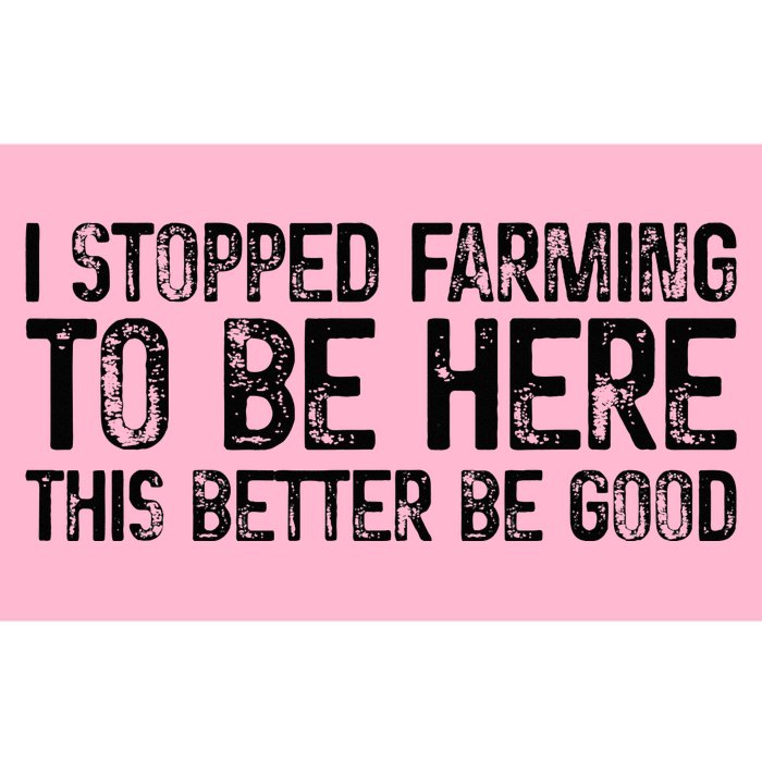 I Stopped Farming To Be Here This Better Be Good Bumper Sticker