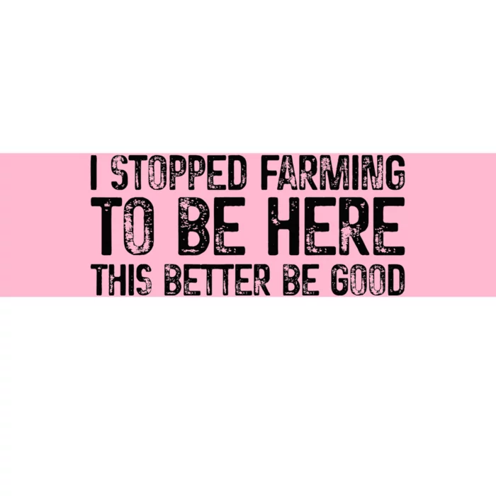 I Stopped Farming To Be Here This Better Be Good Bumper Sticker