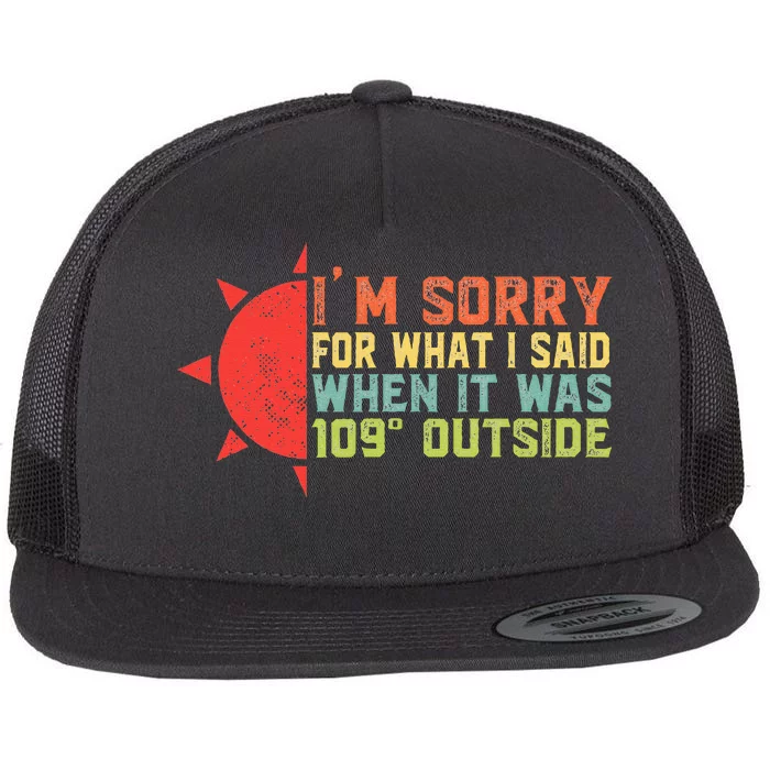 IM Sorry For What I Said When It Was 109 Degrees Outside Flat Bill Trucker Hat