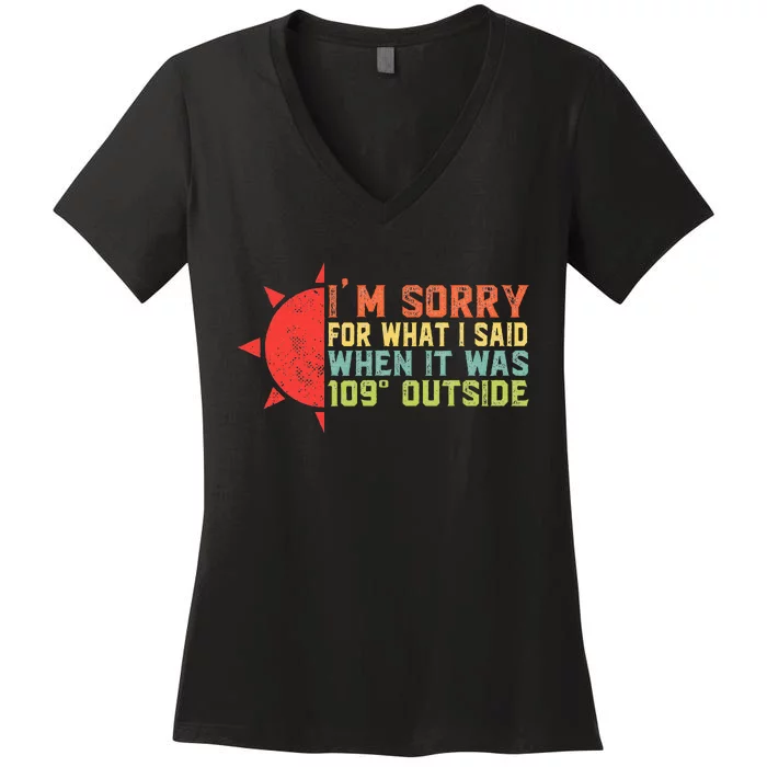 IM Sorry For What I Said When It Was 109 Degrees Outside Women's V-Neck T-Shirt