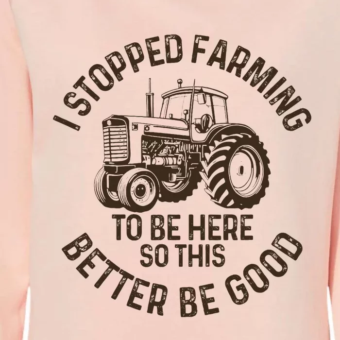 I Stopped Farming To Be Here This Better Be Good farming Womens California Wash Sweatshirt