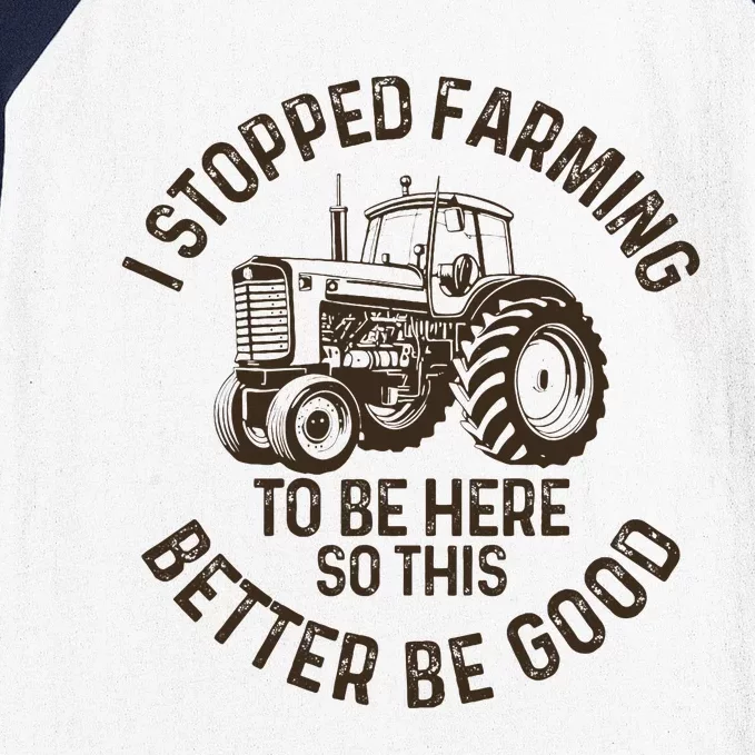 I Stopped Farming To Be Here This Better Be Good farming Baseball Sleeve Shirt