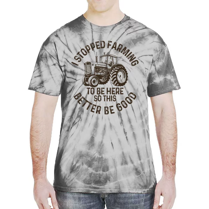 I Stopped Farming To Be Here This Better Be Good farming Tie-Dye T-Shirt