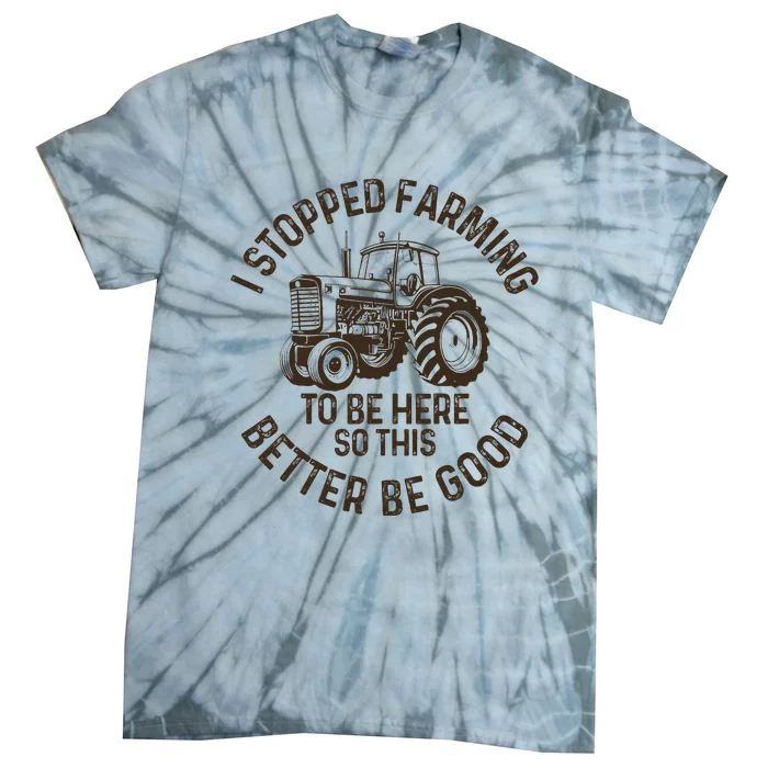 I Stopped Farming To Be Here This Better Be Good farming Tie-Dye T-Shirt