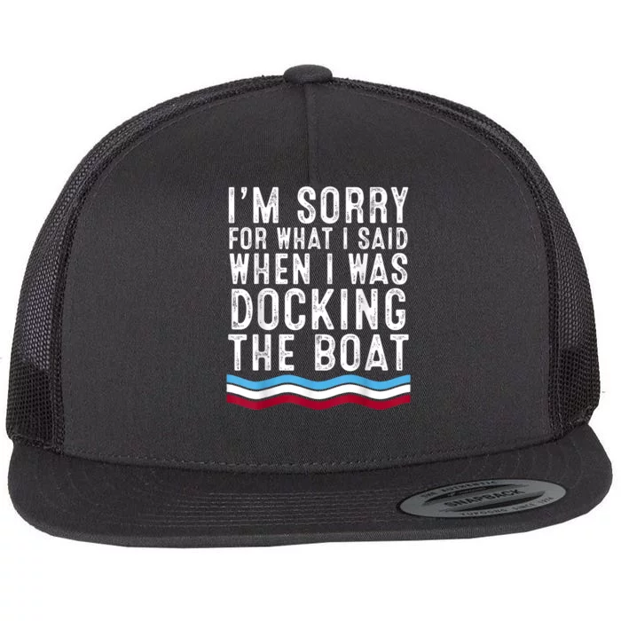 I’M Sorry For What I Said When Docking The Boat Flat Bill Trucker Hat