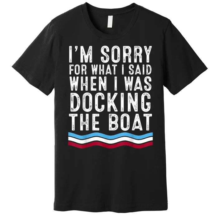 I’M Sorry For What I Said When Docking The Boat Premium T-Shirt