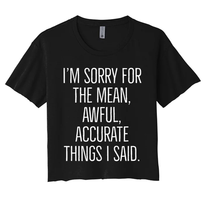 I’M Sorry For The Mean Awful Accurate Things I Said. Women's Crop Top Tee