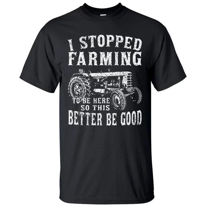 I Stopped Farming To Be Here So This Better Be Good Tall T-Shirt