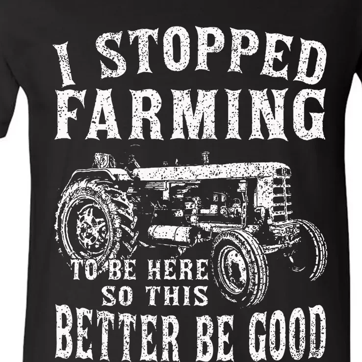 I Stopped Farming To Be Here So This Better Be Good V-Neck T-Shirt