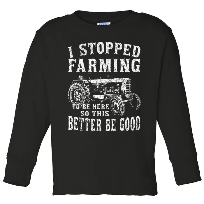 I Stopped Farming To Be Here So This Better Be Good Toddler Long Sleeve Shirt