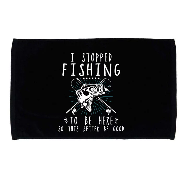 I Stopped Fishing To Be Here So This Better Be Good Microfiber Hand Towel