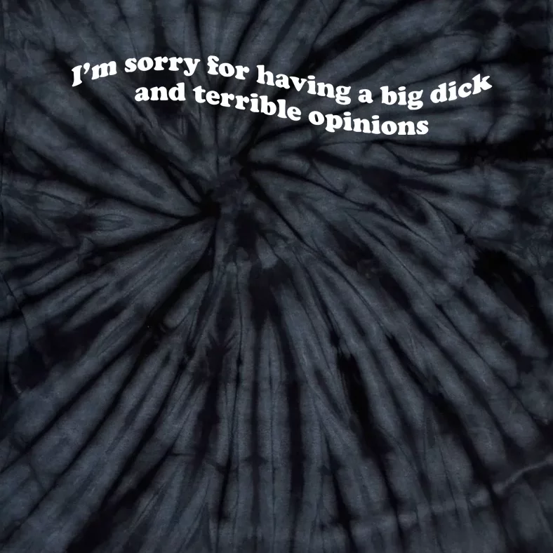 I’M Sorry For Having A Big Dick And Terrible Opinions Tie-Dye T-Shirt