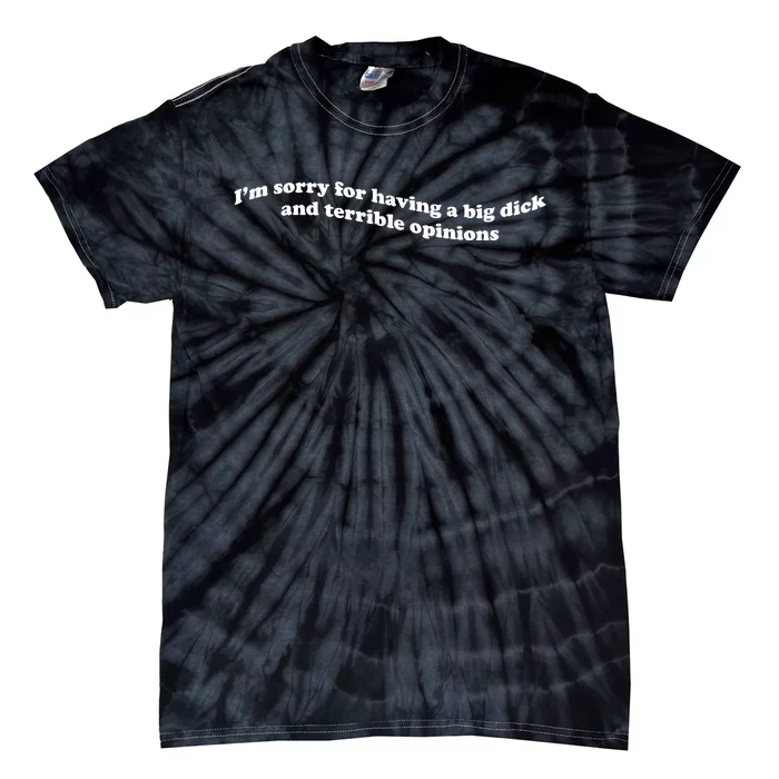 I’M Sorry For Having A Big Dick And Terrible Opinions Tie-Dye T-Shirt