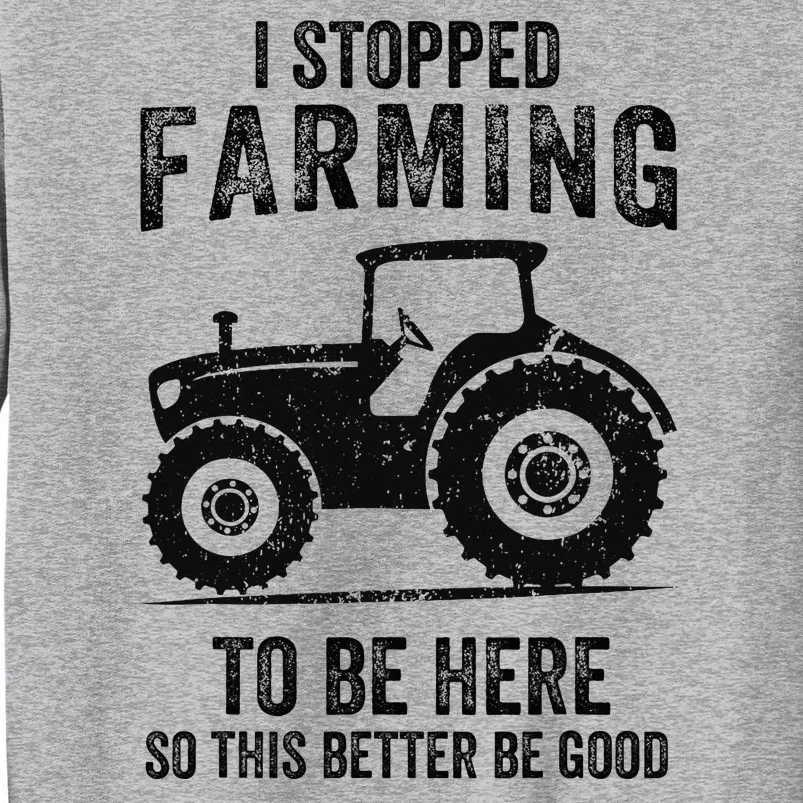 I Stopped Farming To Be Here Funny Farming Tall Sweatshirt