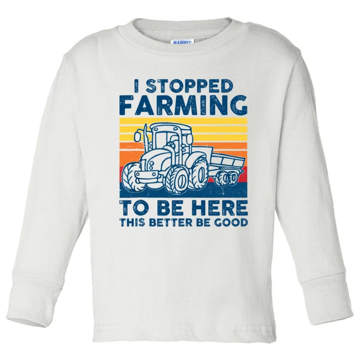 I Stopped Farming To Be Here This Better Be Good Toddler Long Sleeve Shirt