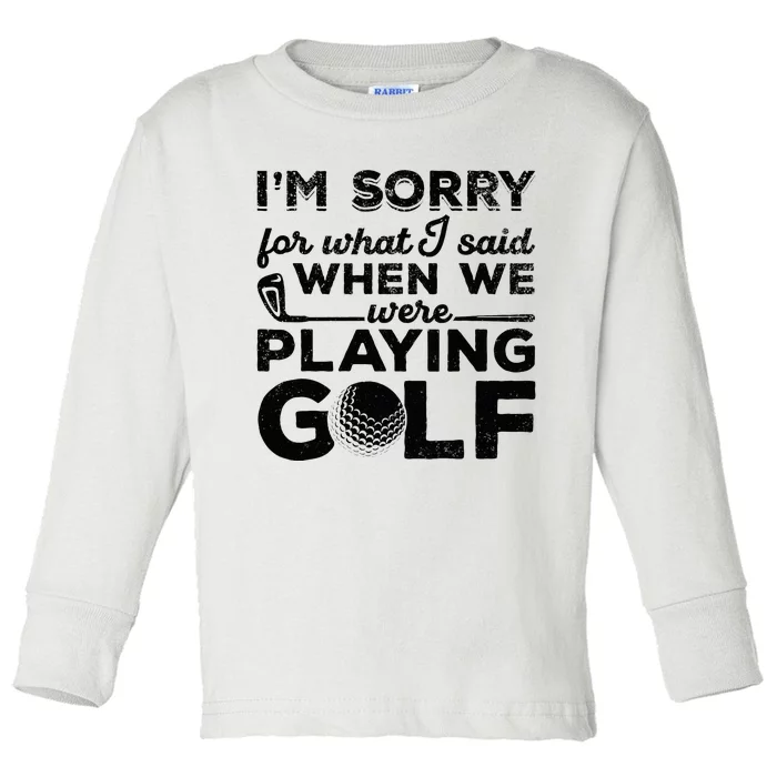 IM Sorry For What I Said When We Were Playing Golf Golfer Toddler Long Sleeve Shirt