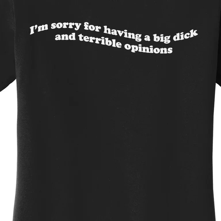 IM Sorry For Having A Big Dick And Terrible Opinions Women's T-Shirt