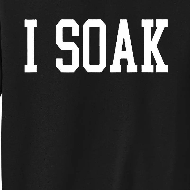 I Soak Funny Big Fan Tall Sweatshirt