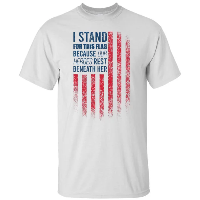 I Stand For This Flag Because Our Heroes Rest Beneath Her Tall T-Shirt