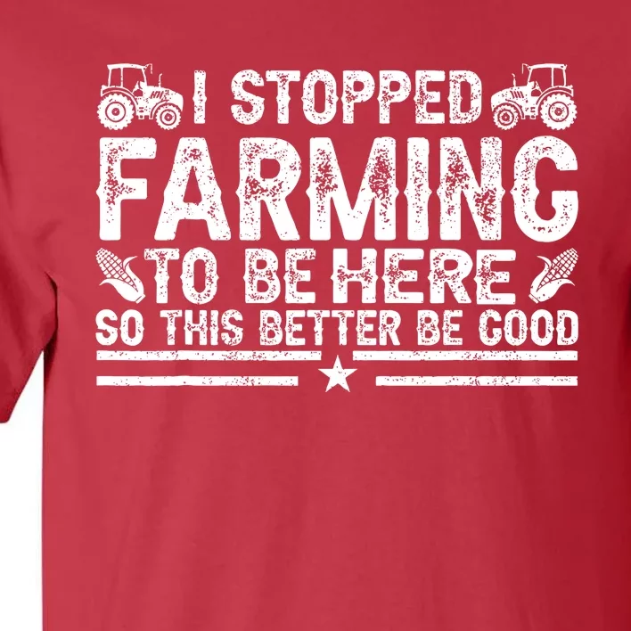 I Stopped Farming To Be Here This Better Be Good Tall T-Shirt