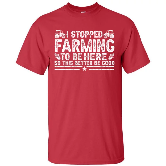 I Stopped Farming To Be Here This Better Be Good Tall T-Shirt