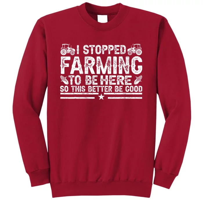 I Stopped Farming To Be Here This Better Be Good Tall Sweatshirt