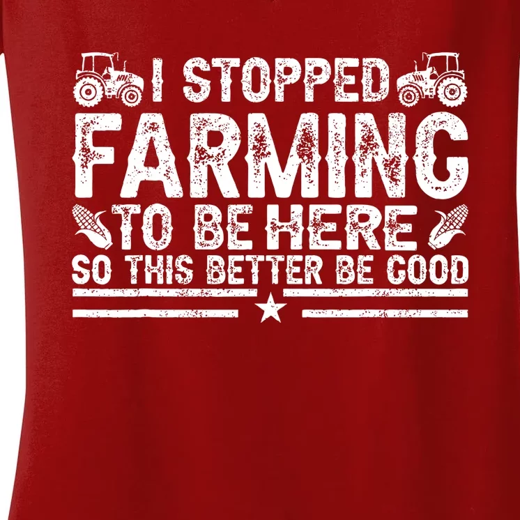 I Stopped Farming To Be Here This Better Be Good Women's V-Neck T-Shirt