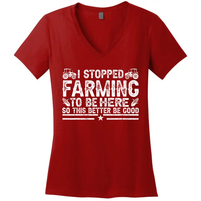 I Stopped Farming To Be Here This Better Be Good Women's V-Neck T-Shirt