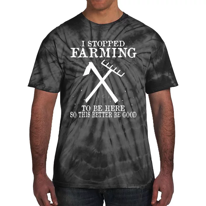 I Stopped Farming To Be Here So This Better Be Good Tie-Dye T-Shirt