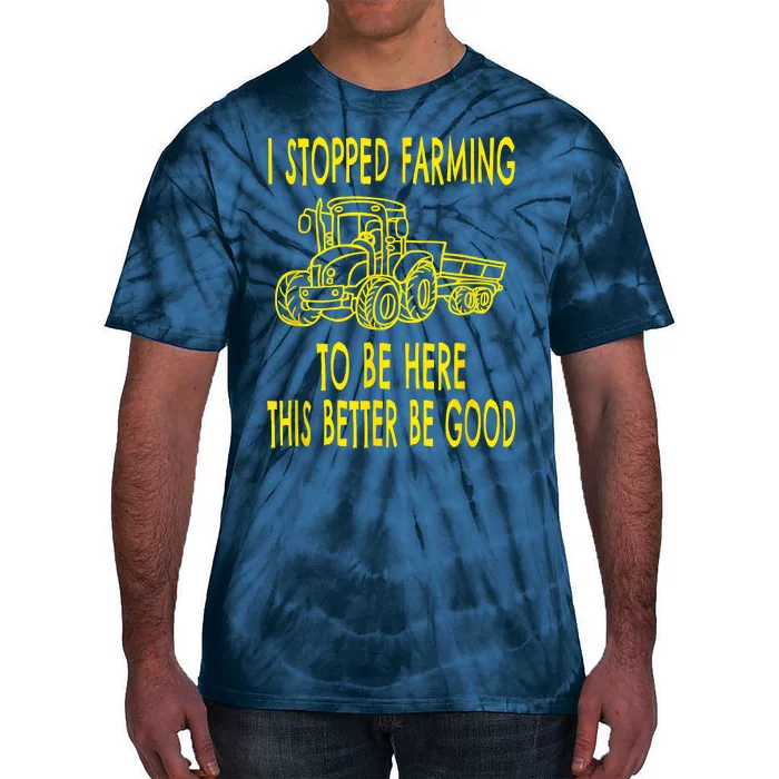 I Stopped Farming To Be Here This Better Be Good Tie-Dye T-Shirt