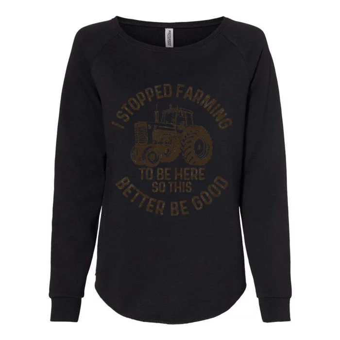 I Stopped Farming To Be Here This Better Be Good farming Womens California Wash Sweatshirt