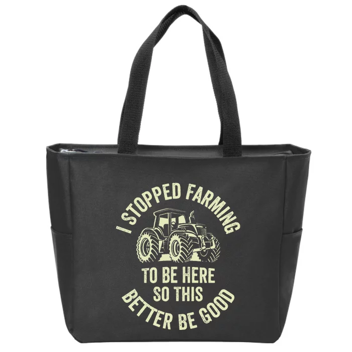 I Stopped Farming To Be Here So This Better Be Good Zip Tote Bag