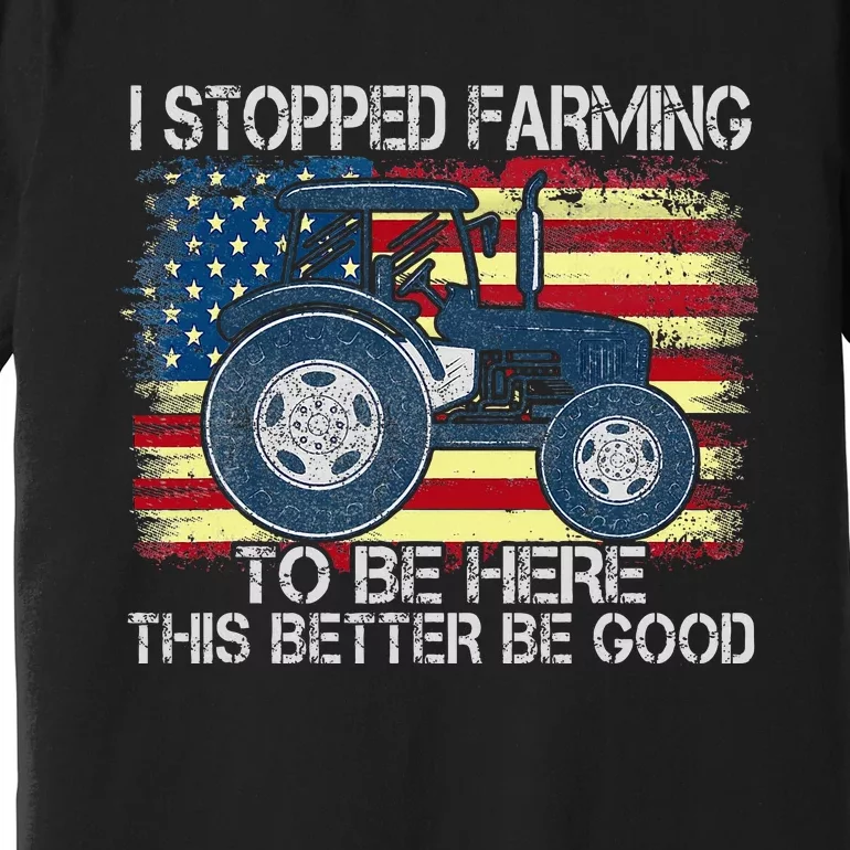 I Stopped Farming To Be Here So This Better Be Good Premium T-Shirt