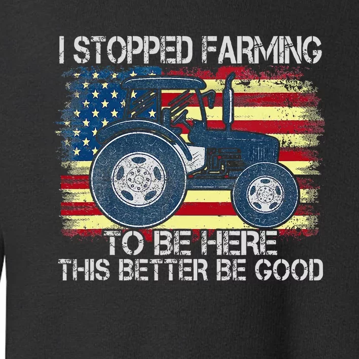 I Stopped Farming To Be Here So This Better Be Good Toddler Sweatshirt