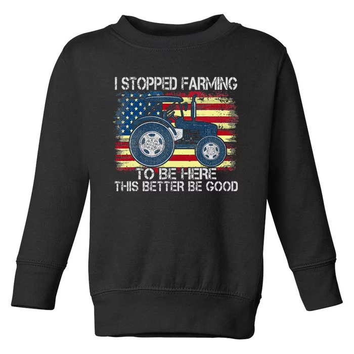 I Stopped Farming To Be Here So This Better Be Good Toddler Sweatshirt