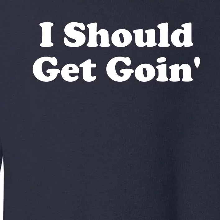 I Should Get Goin' Toddler Sweatshirt