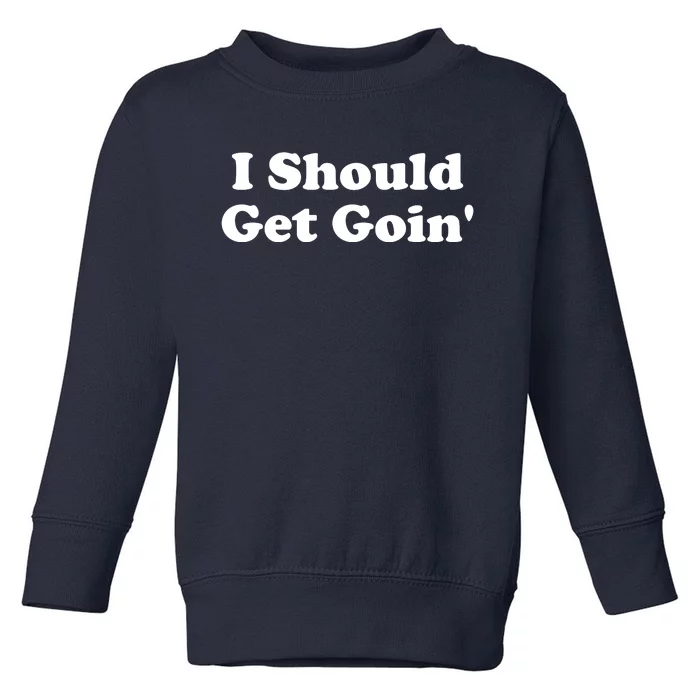 I Should Get Goin' Toddler Sweatshirt