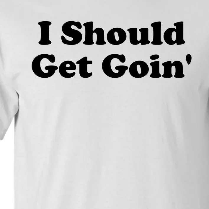 I Should Get Goin' Tall T-Shirt